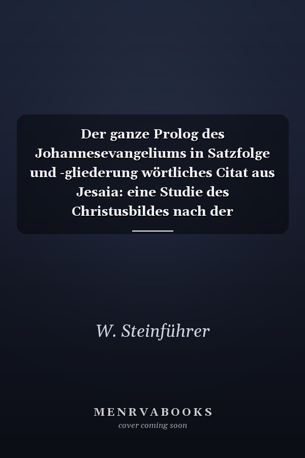 Der ganze Prolog des Johannesevangeliums in Satzfolge und -gliederung wörtliches Citat aus Jesaia: eine Studie des Christusbildes nach der Aneinanderhaltung beider Testamente