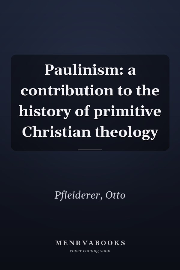 Paulinism: a contribution to the history of primitive Christian theology