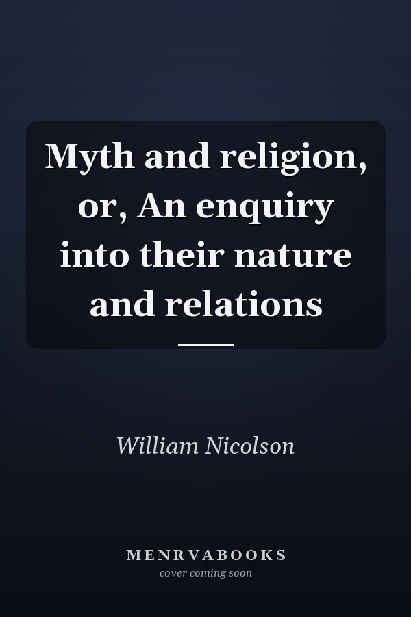 Myth and religion, or, An enquiry into their nature and relations