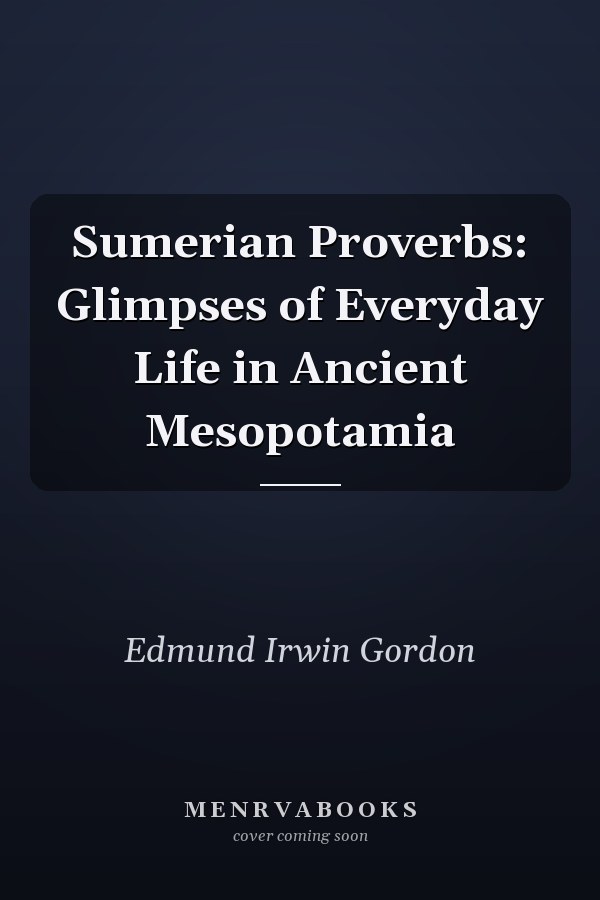 Sumerian Proverbs: Glimpses of Everyday Life in Ancient Mesopotamia