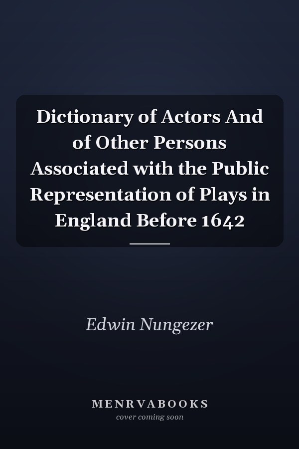 Dictionary of Actors And of Other Persons Associated with the Public Representation of Plays in England Before 1642