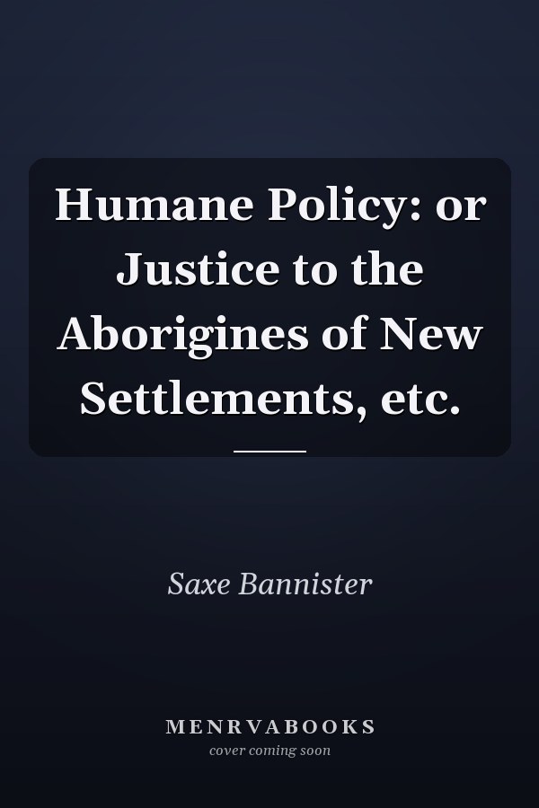 Humane Policy: or Justice to the Aborigines of New Settlements, etc.