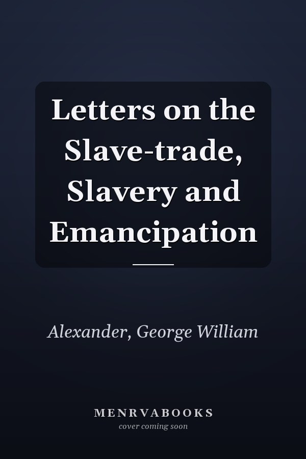Letters on the Slave-trade, Slavery and Emancipation