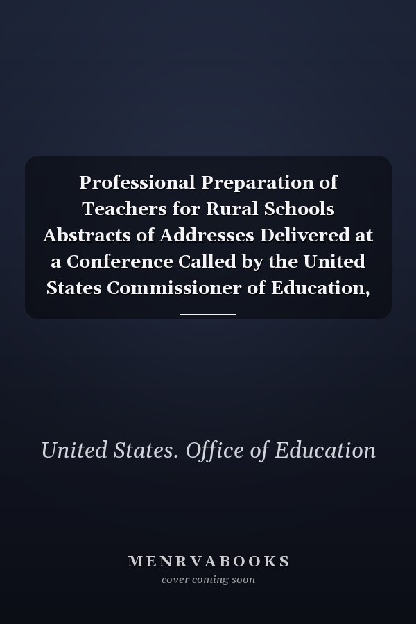 Professional Preparation of Teachers for Rural Schools Abstracts of Addresses Delivered at a Conference Called by the United States Commissioner of Education, at the Lenox Hotel, Boston, February 25, 1928