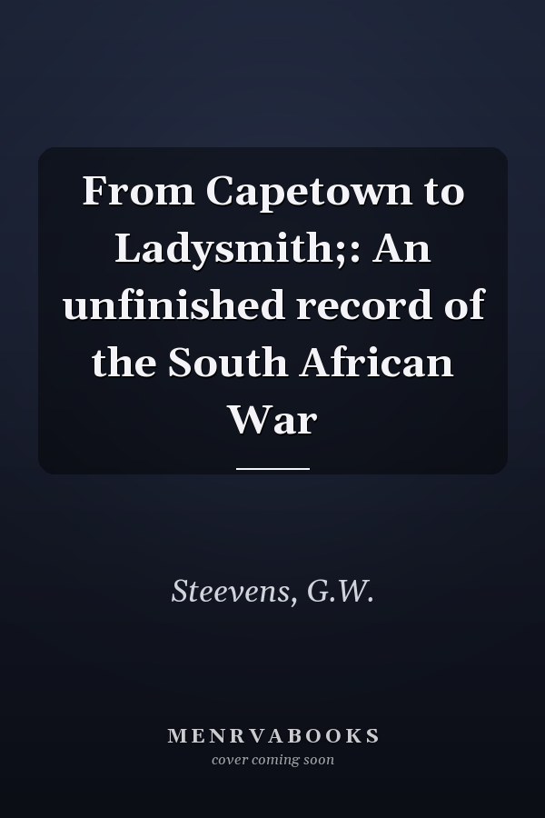 From Capetown to Ladysmith;: An unfinished record of the South African War