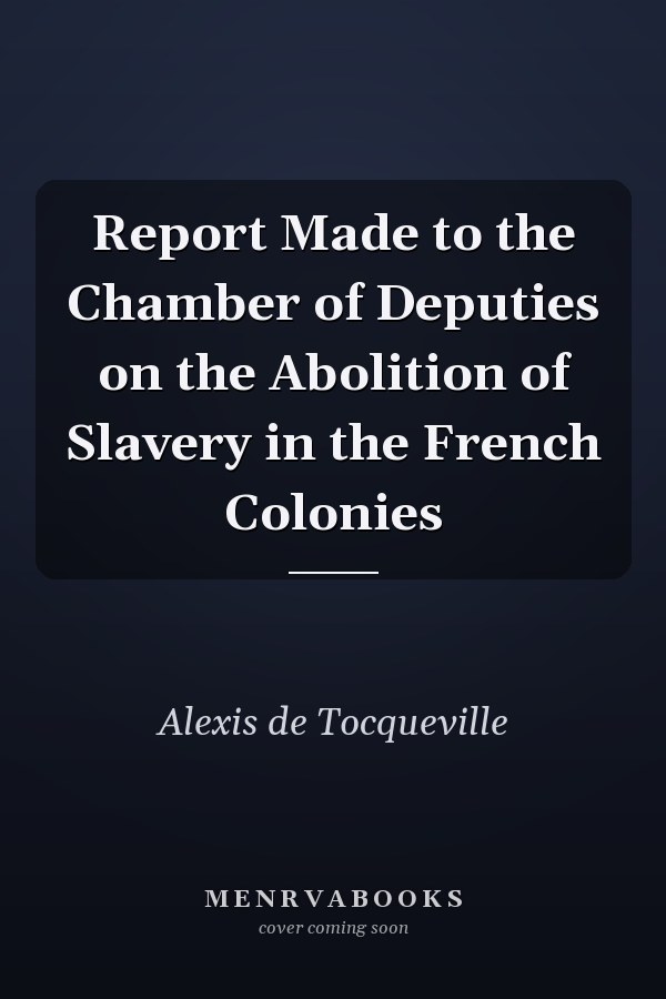 Report Made to the Chamber of Deputies on the Abolition of Slavery in the French Colonies