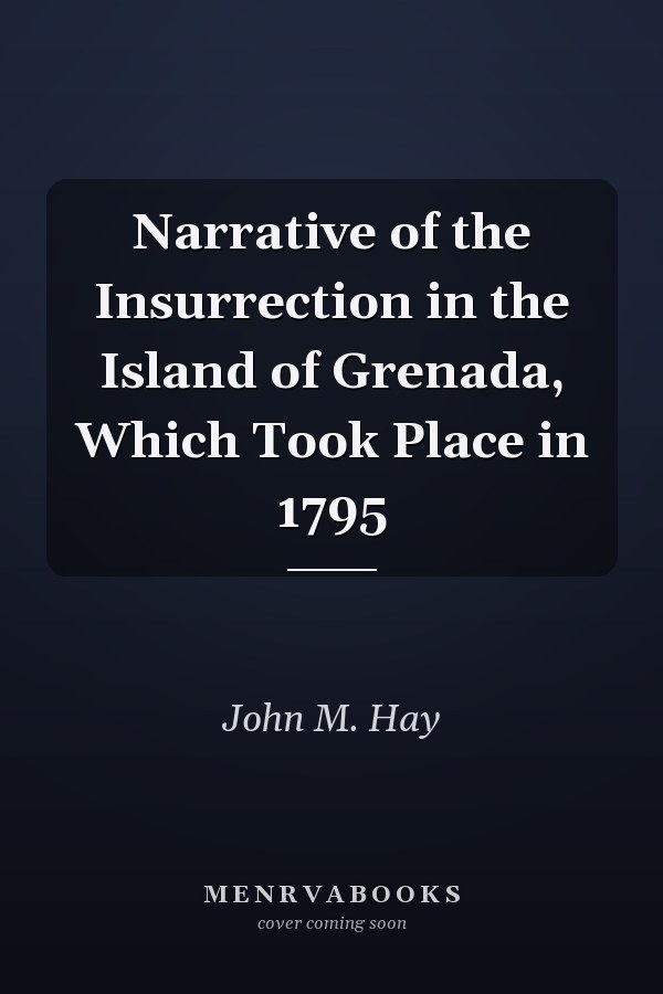 Narrative of the Insurrection in the Island of Grenada, Which Took Place in 1795