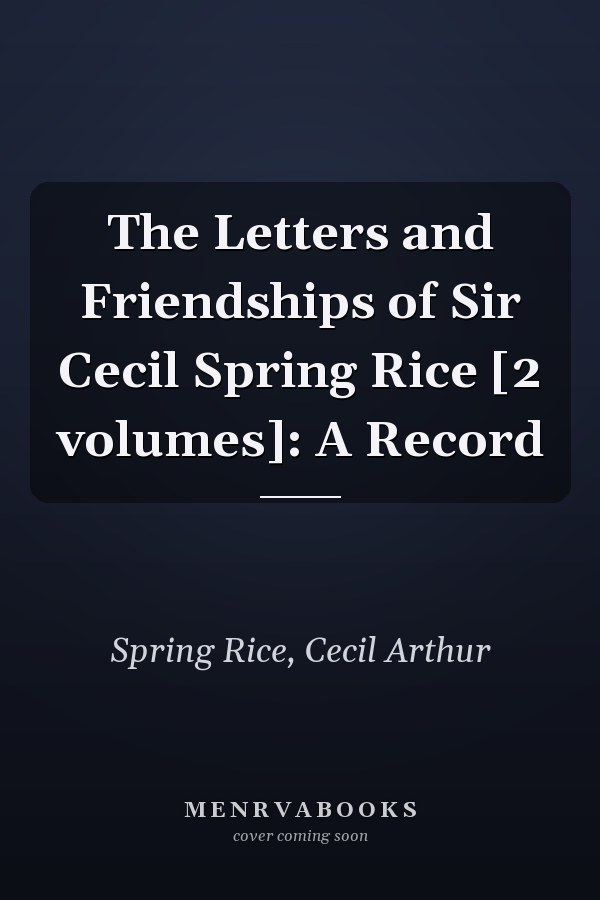 The Letters and Friendships of Sir Cecil Spring Rice [2 volumes]: A Record