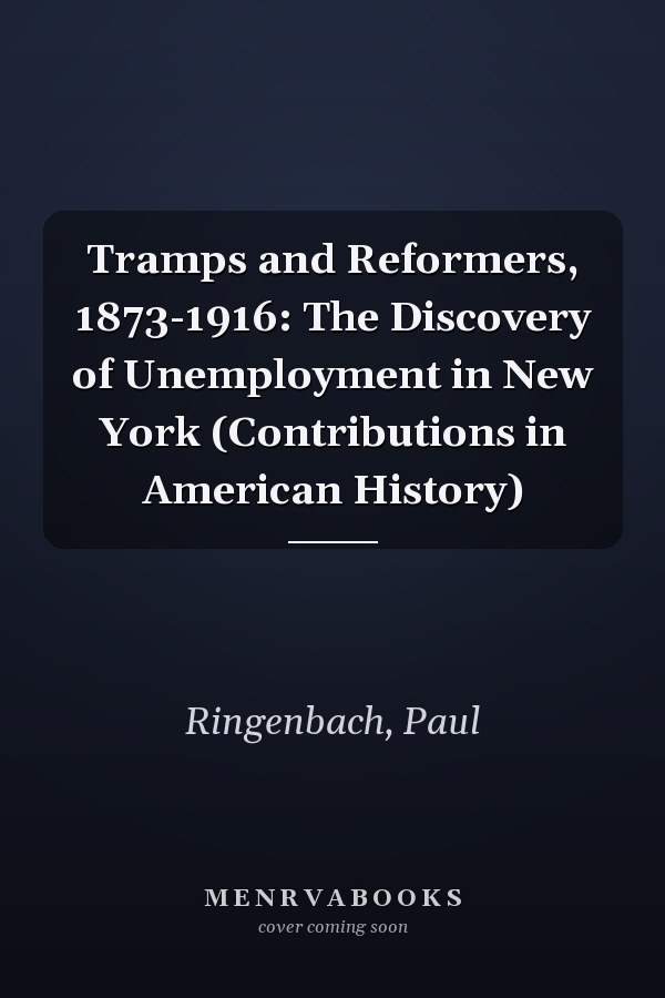 Tramps and Reformers, 1873-1916: The Discovery of Unemployment in New York (Contributions in American History)