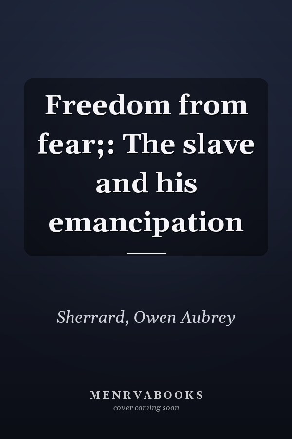 Freedom from fear;: The slave and his emancipation