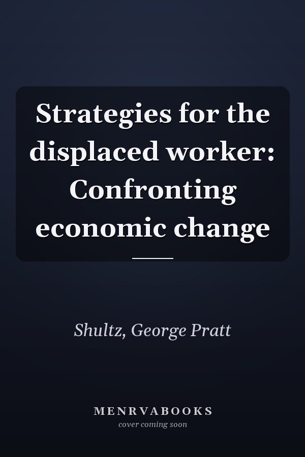 Strategies for the displaced worker: Confronting economic change