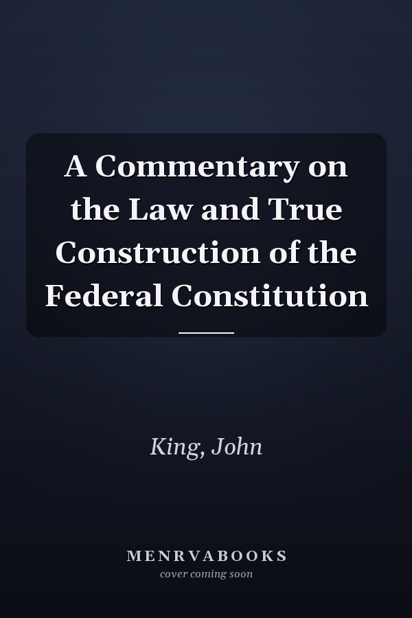 A Commentary on the Law and True Construction of the Federal Constitution