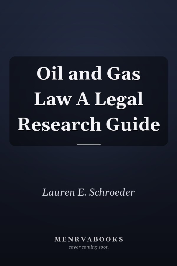 Oil and Gas Law A Legal Research Guide