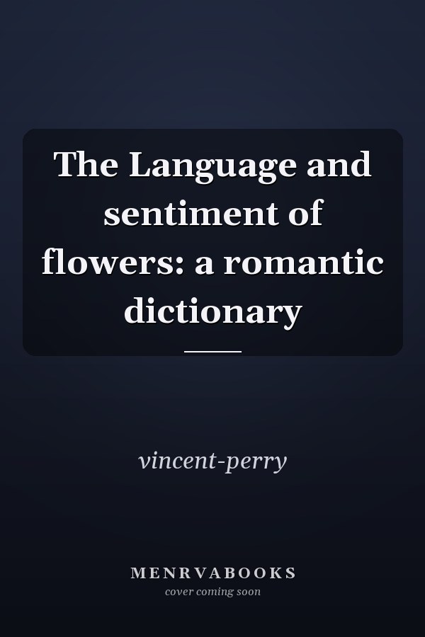 The Language and sentiment of flowers: a romantic dictionary