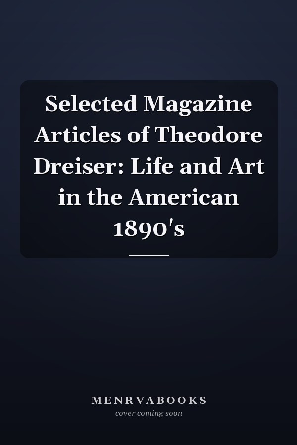 Selected Magazine Articles of Theodore Dreiser: Life and Art in the American 1890's