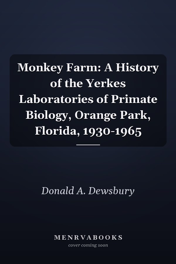 Monkey Farm: A History of the Yerkes Laboratories of Primate Biology, Orange Park, Florida, 1930-1965