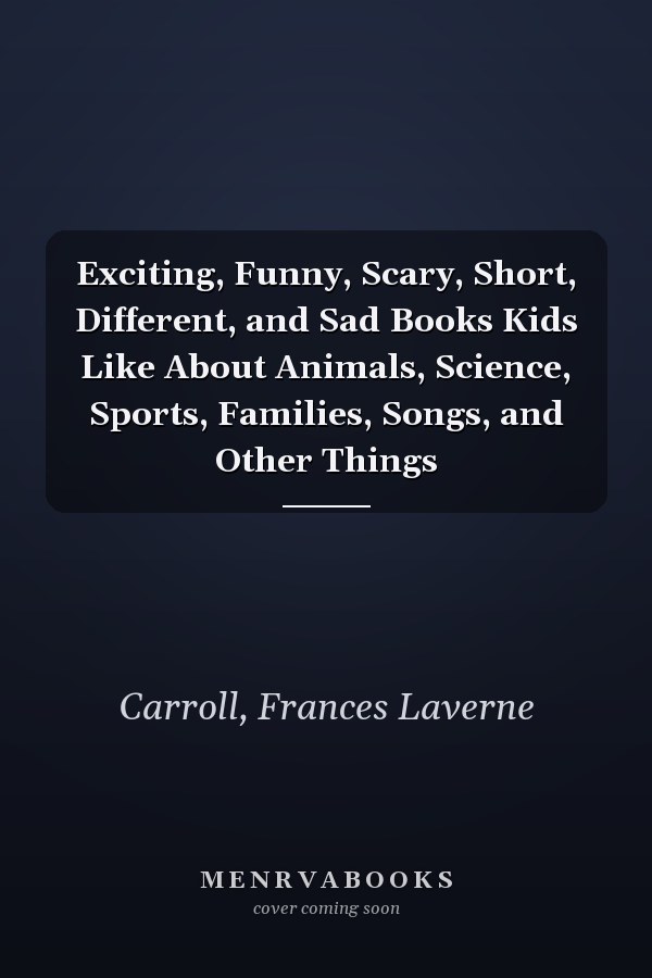 Exciting, Funny, Scary, Short, Different, and Sad Books Kids Like About Animals, Science, Sports, Families, Songs, and Other Things