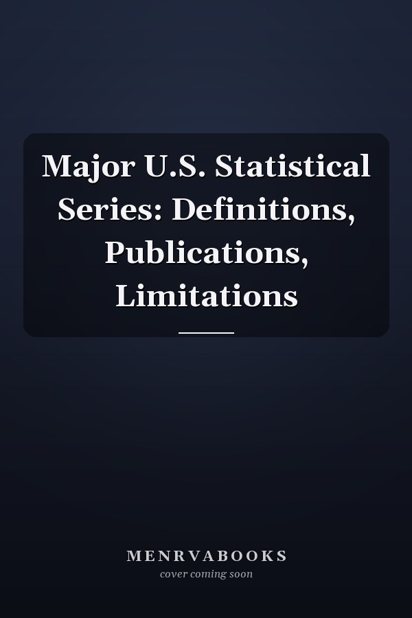 Major U.S. Statistical Series: Definitions, Publications, Limitations