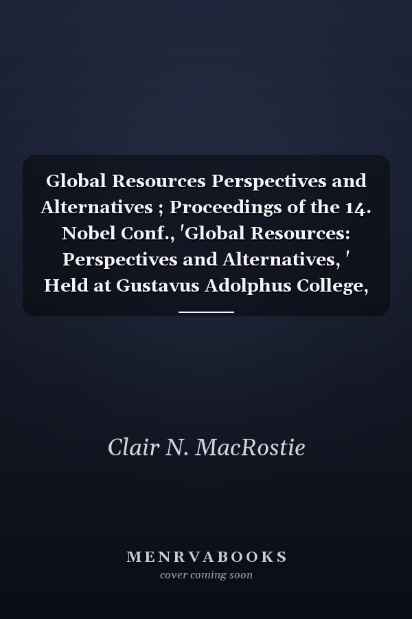 Global Resources Perspectives and Alternatives ; Proceedings of the 14. Nobel Conf., 'Global Resources: Perspectives and Alternatives, ' Held at Gustavus Adolphus College, St. Peter, Minn., Oct. 3-4. 1978
