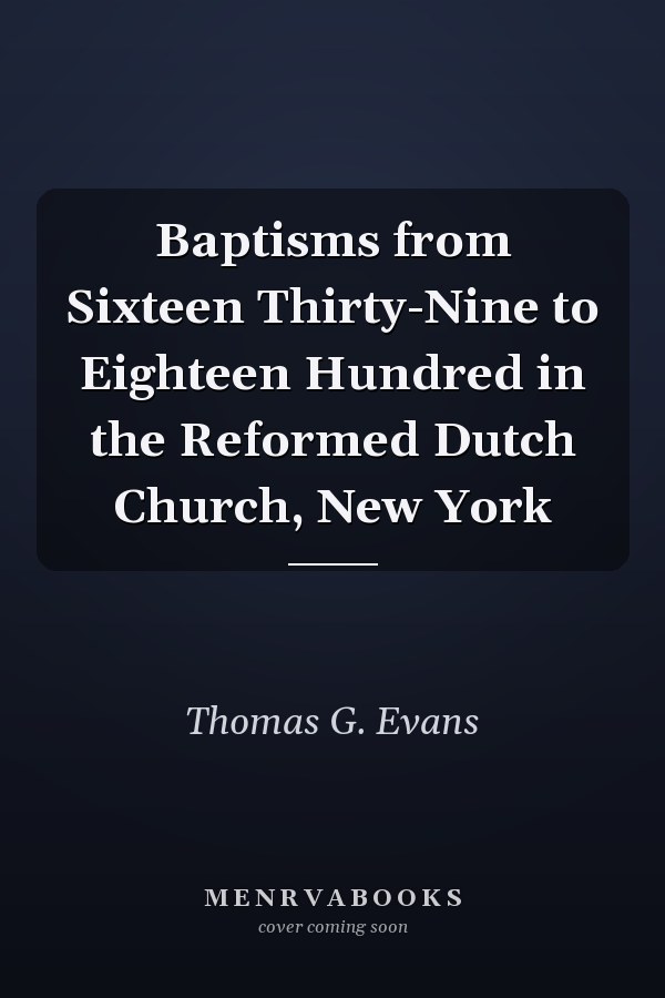 Baptisms from Sixteen Thirty-Nine to Eighteen Hundred in the Reformed Dutch Church, New York
