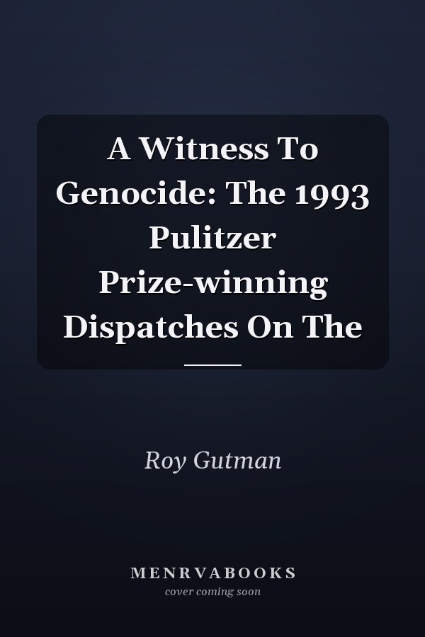 A Witness To Genocide: The 1993 Pulitzer Prize-winning Dispatches On The