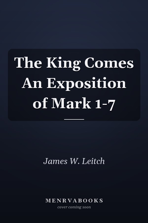 The King Comes An Exposition of Mark 1-7