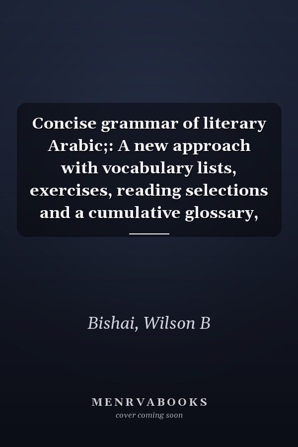 Concise grammar of literary Arabic;: A new approach with vocabulary lists, exercises, reading selections and a cumulative glossary,