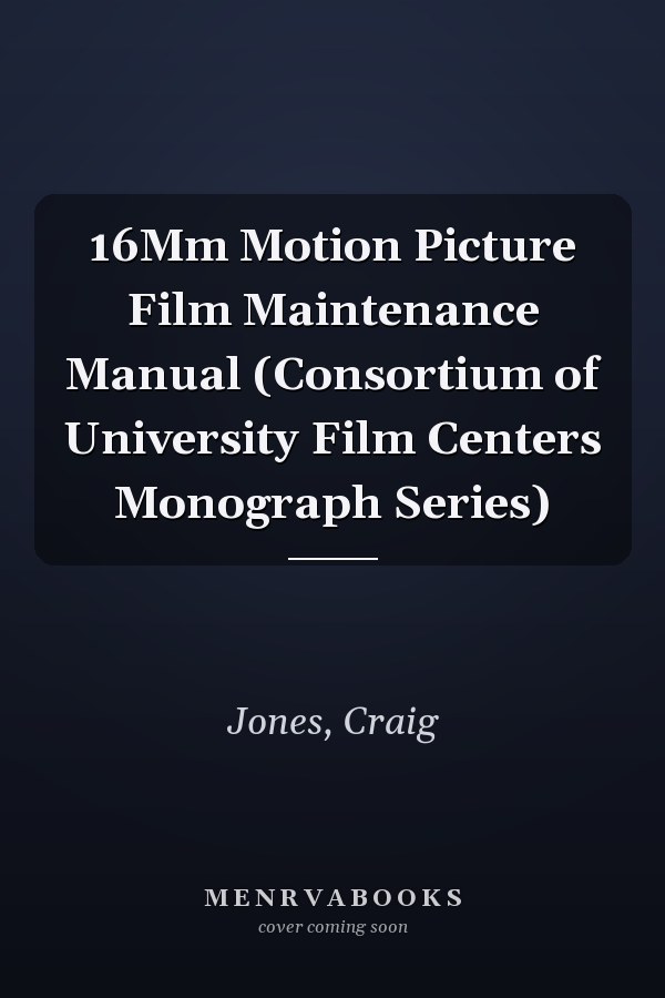 16Mm Motion Picture Film Maintenance Manual (Consortium of University Film Centers Monograph Series)