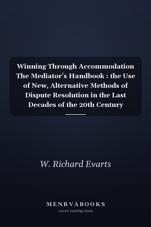 Winning Through Accommodation The Mediator's Handbook : the Use of New, Alternative Methods of Dispute Resolution in the Last Decades of the 20th Century