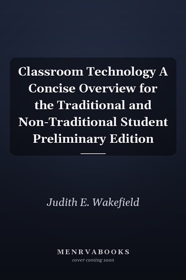 Classroom Technology A Concise Overview for the Traditional and Non-Traditional Student Preliminary Edition