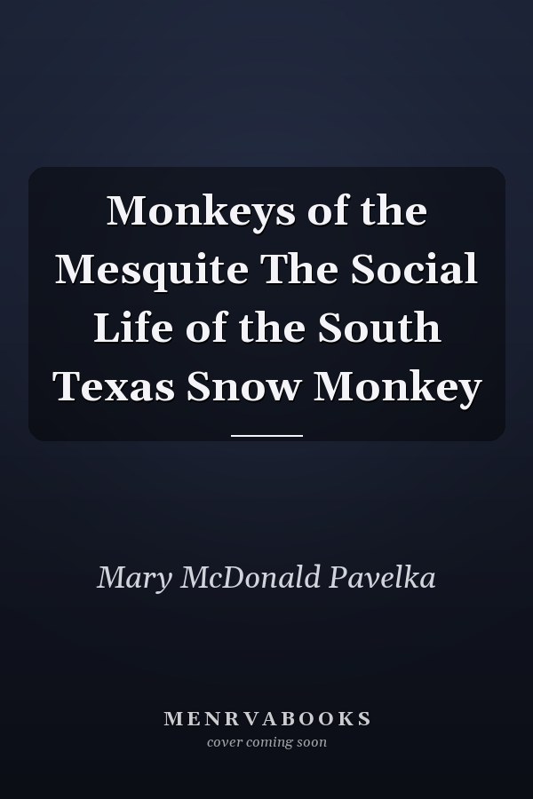 Monkeys of the Mesquite The Social Life of the South Texas Snow Monkey