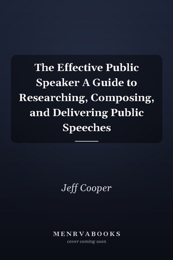 The Effective Public Speaker A Guide to Researching, Composing, and Delivering Public Speeches