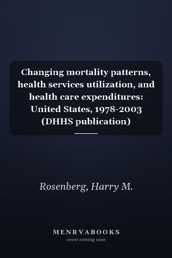 Changing mortality patterns, health services utilization, and health care expenditures: United States, 1978-2003 (DHHS publication)