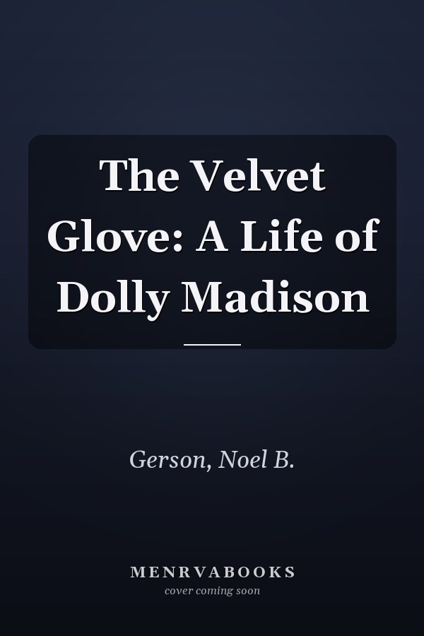 The Velvet Glove: A Life of Dolly Madison