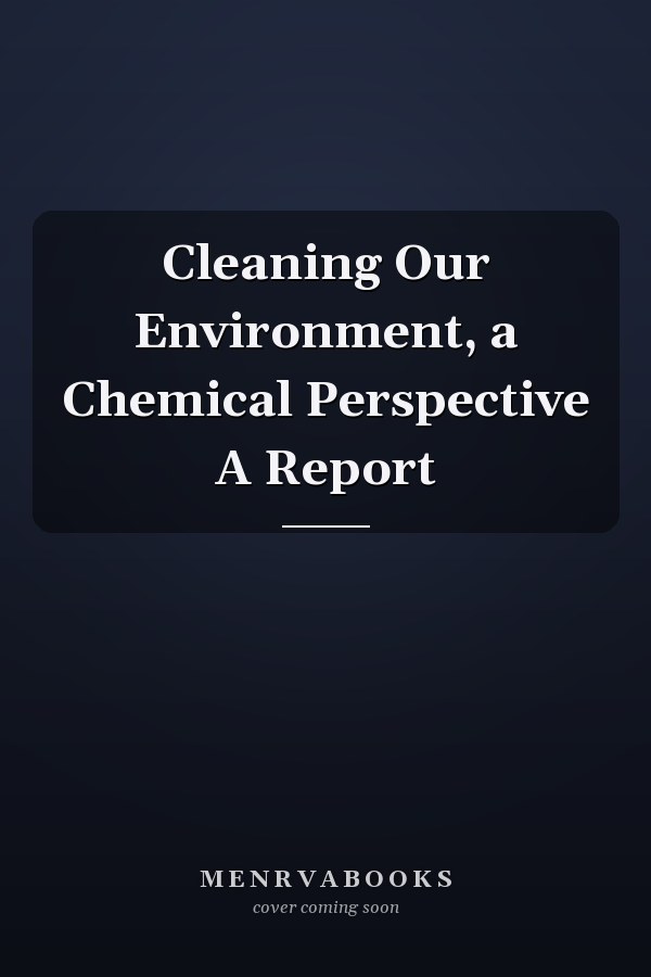 Cleaning Our Environment, a Chemical Perspective A Report