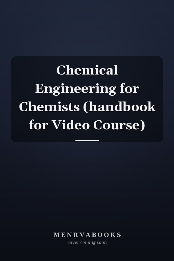 Chemical Engineering for Chemists (handbook for Video Course)