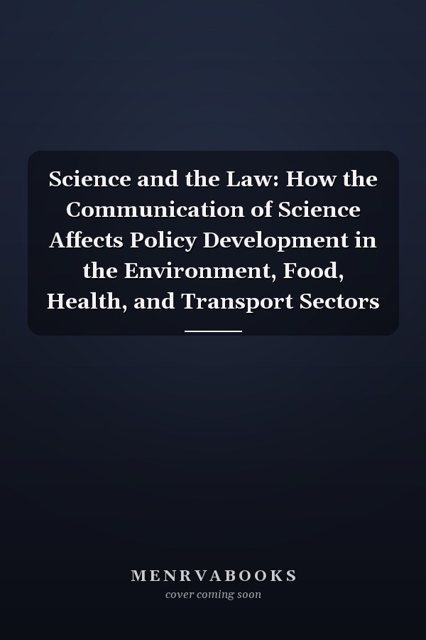 Science and the Law: How the Communication of Science Affects Policy Development in the Environment, Food, Health, and Transport Sectors