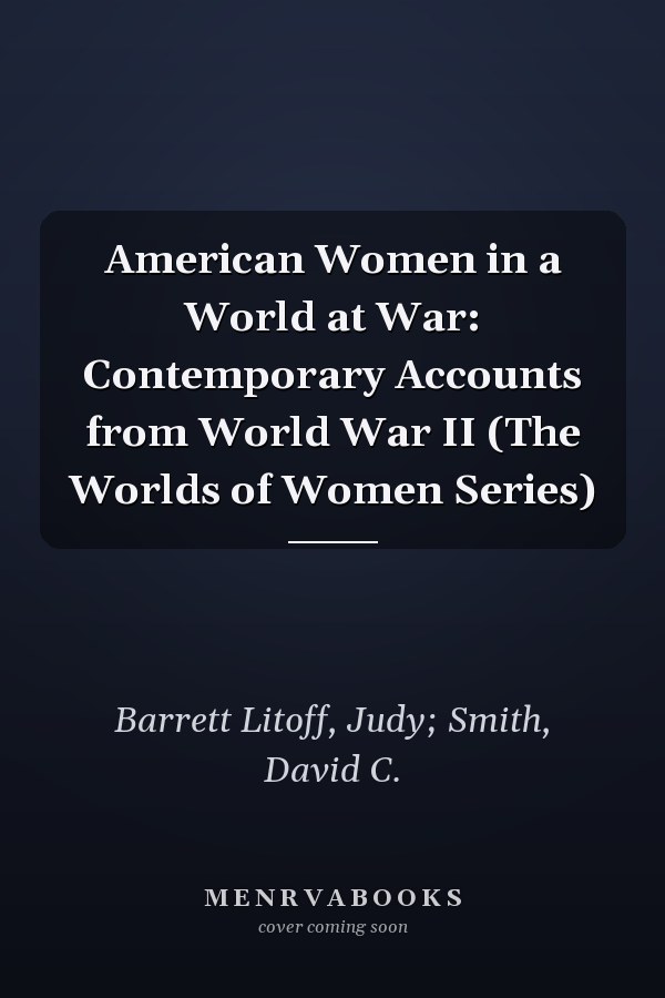 American Women in a World at War: Contemporary Accounts from World War II (The Worlds of Women Series)