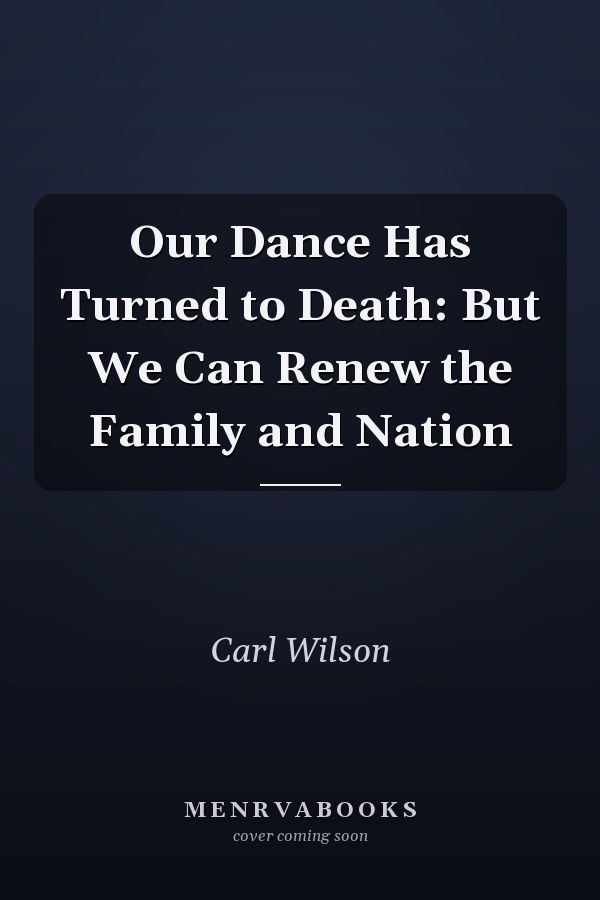 Our Dance Has Turned to Death: But We Can Renew the Family and Nation