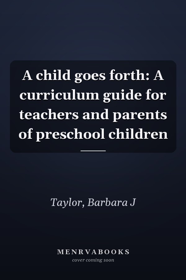 A child goes forth: A curriculum guide for teachers and parents of preschool children
