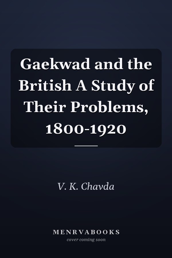 Gaekwad and the British A Study of Their Problems, 1800-1920
