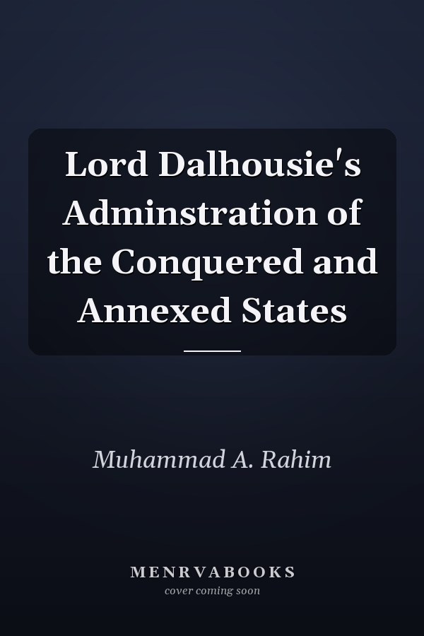 Lord Dalhousie's Adminstration of the Conquered and Annexed States