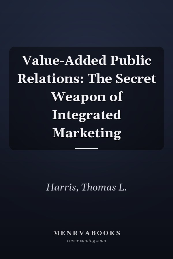 Value-Added Public Relations: The Secret Weapon of Integrated Marketing