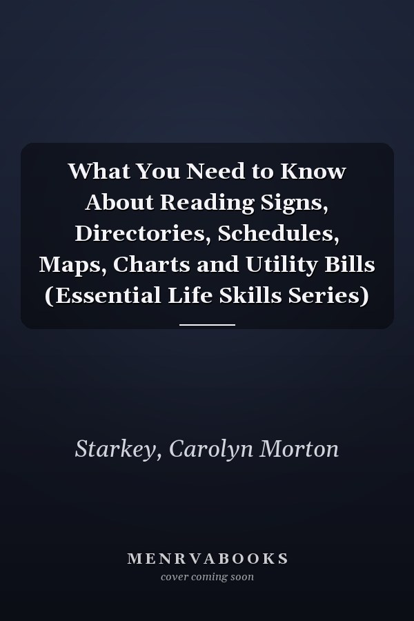 What You Need to Know About Reading Signs, Directories, Schedules, Maps, Charts and Utility Bills (Essential Life Skills Series)