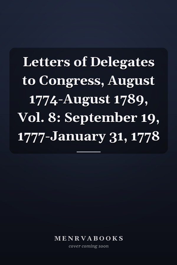 Letters of Delegates to Congress, August 1774-August 1789, Vol. 8: September 19, 1777-January 31, 1778