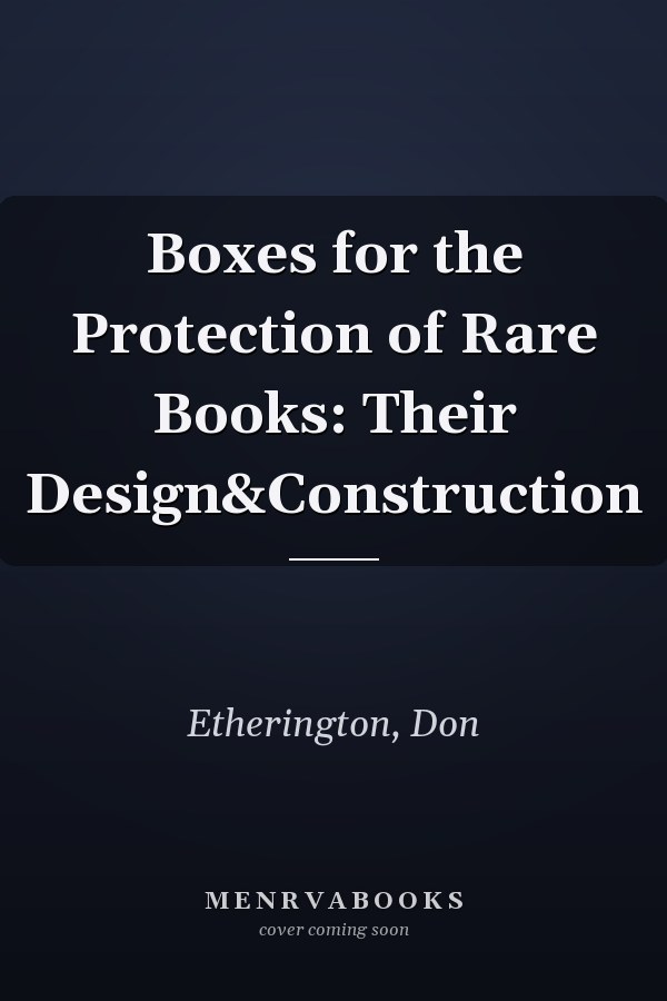 Boxes for the Protection of Rare Books: Their Design&Construction