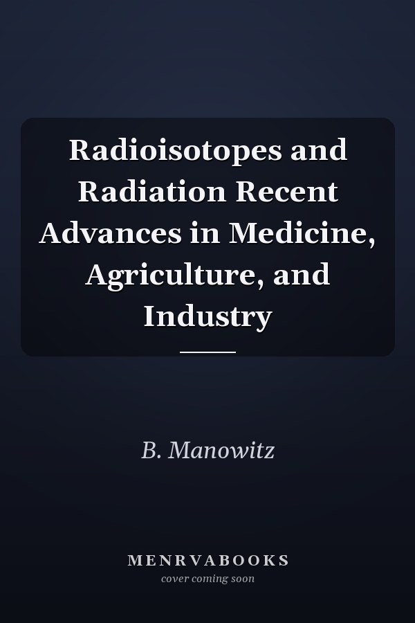 Radioisotopes and Radiation Recent Advances in Medicine, Agriculture, and Industry