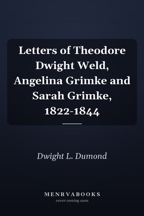 Letters of Theodore Dwight Weld, Angelina Grimke and Sarah Grimke, 1822-1844