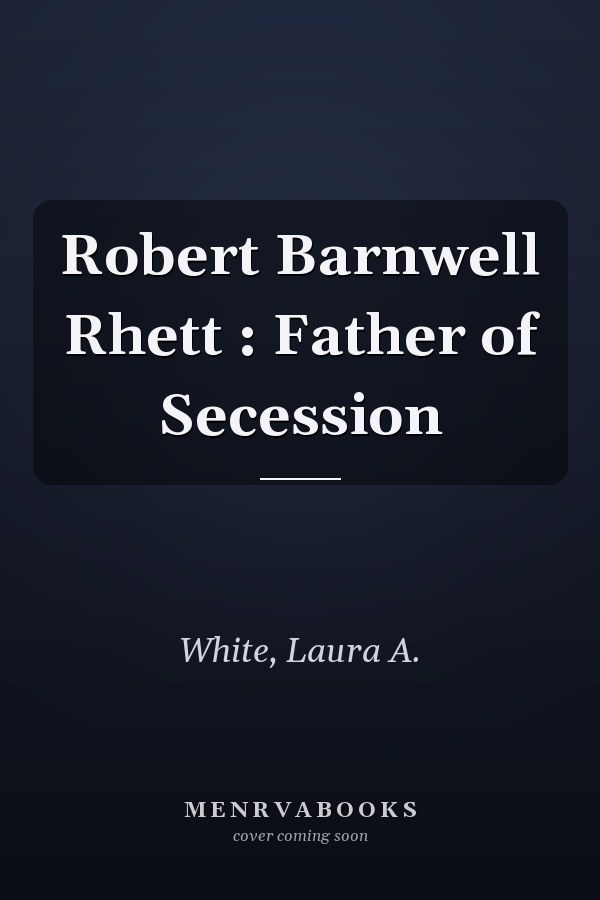 Robert Barnwell Rhett : Father of Secession