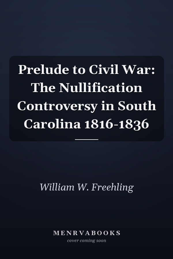 Prelude to Civil War: The Nullification Controversy in South Carolina 1816-1836